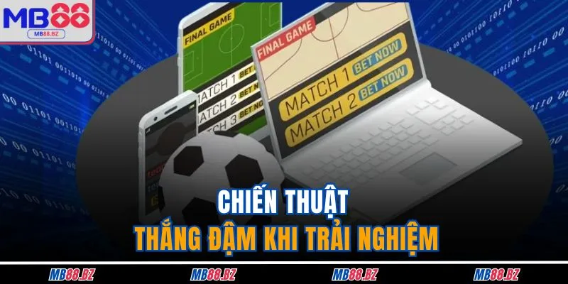 Chiến thuật thắng đậm khi trải nghiệm