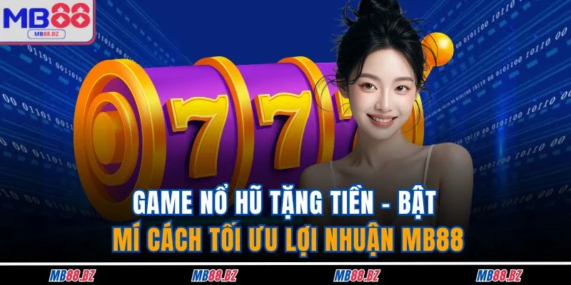 Game Nổ Hũ Tặng Tiền - Bật Mí Cách Tối Ưu Lợi Nhuận MB88