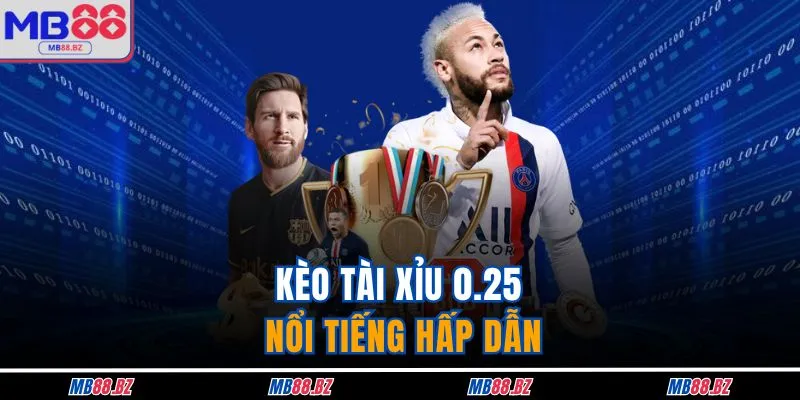 Kèo tài xỉu 0.25 nổi tiếng hấp dẫn