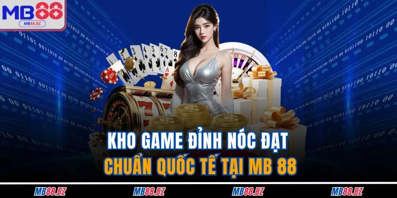 Casino MB88 2 Kho game đỉnh nóc đạt chuẩn quốc tế tại MB 88
